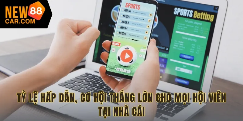 Tỷ lệ hấp dẫn, cơ hội thắng lớn cho mọi hội viên tại nhà cái