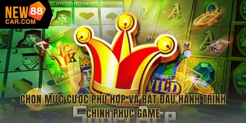 Chọn mức cược phù hợp và bắt đầu hành trình chinh phục game
