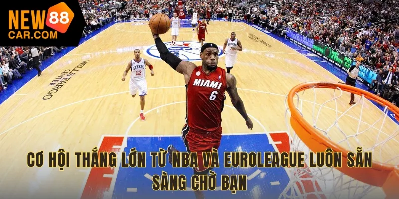 Cơ hội thắng lớn từ NBA và EuroLeague luôn sẵn sàng chờ bạn