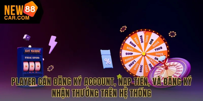 Player cần đăng ký account, nạp tiền, và đăng ký nhận thưởng trên hệ thống