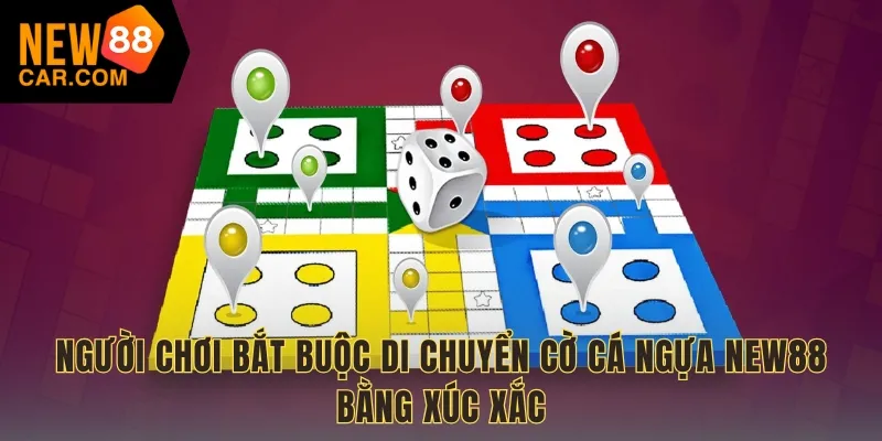 Người chơi bắt buộc di chuyển cờ cá ngựa NEW88 bằng xúc xắc