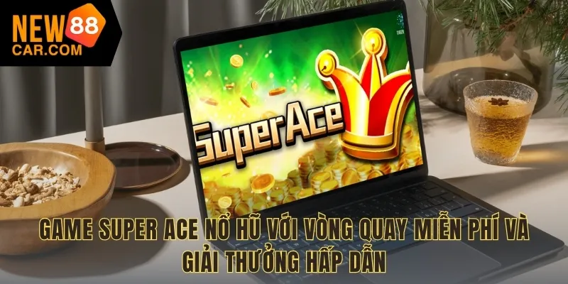 Game Super Ace Nổ Hũ với vòng quay miễn phí và giải thưởng hấp dẫn