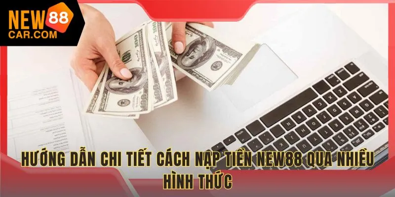 Hướng dẫn chi tiết cách nạp tiền NEW88 qua nhiều hình thức