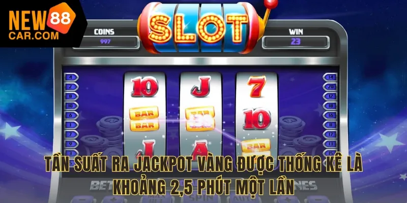 Tần suất ra jackpot vàng được thống kê là khoảng 2,5 phút một lần