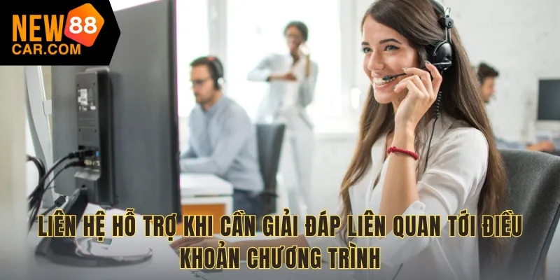 Liên hệ hỗ trợ khi cần giải đáp liên quan tới điều khoản chương trình