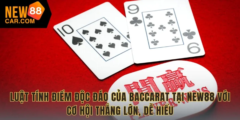 Luật tính điểm độc đáo của Baccarat tại NEW88 với cơ hội thắng lớn, dễ hiểu