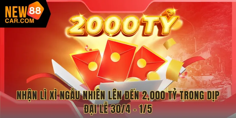 Nhận lì xì ngẫu nhiên lên đến 2,000 TỶ trong dịp Đại lễ 30/4 - 1/5