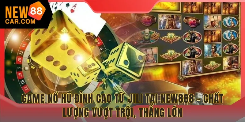Game Nổ Hũ đỉnh cao từ Jili tại NEW888 – Chất lượng vượt trội, thắng lớn