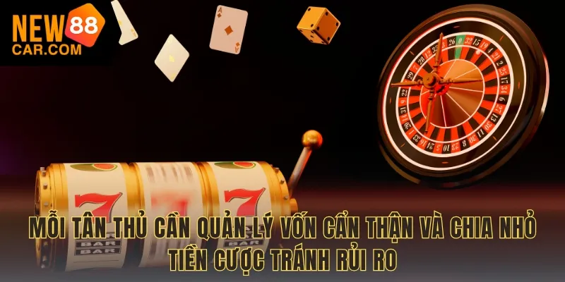 Mỗi tân thủ cần quản lý vốn cẩn thận và chia nhỏ tiền cược tránh rủi ro