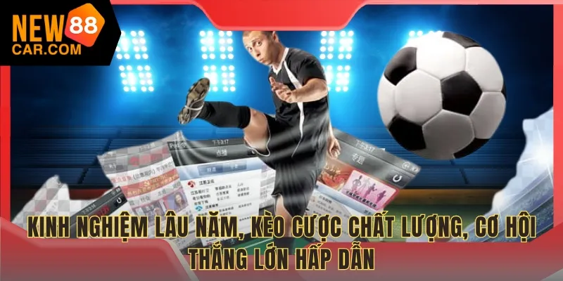 Kinh nghiệm lâu năm, kèo cược chất lượng, cơ hội thắng lớn hấp dẫn