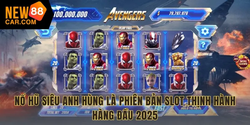 Nổ hũ siêu anh hùng là phiên bản slot thịnh hành hàng đầu 2025