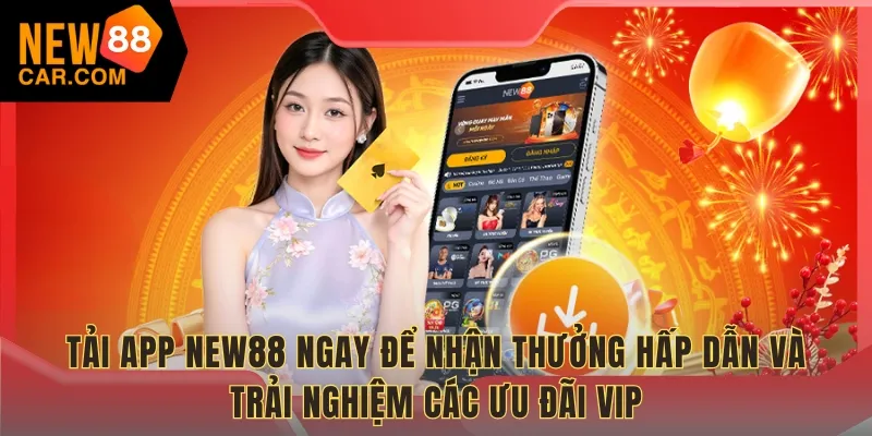 Tải app NEW88 ngay để nhận thưởng hấp dẫn và trải nghiệm các ưu đãi VIP