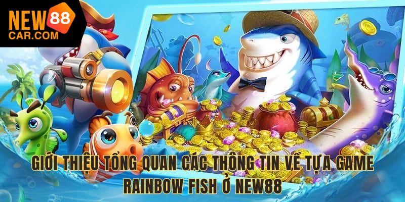 Giới thiệu tổng quan các thông tin về tựa game Rainbow Fish ở New88
