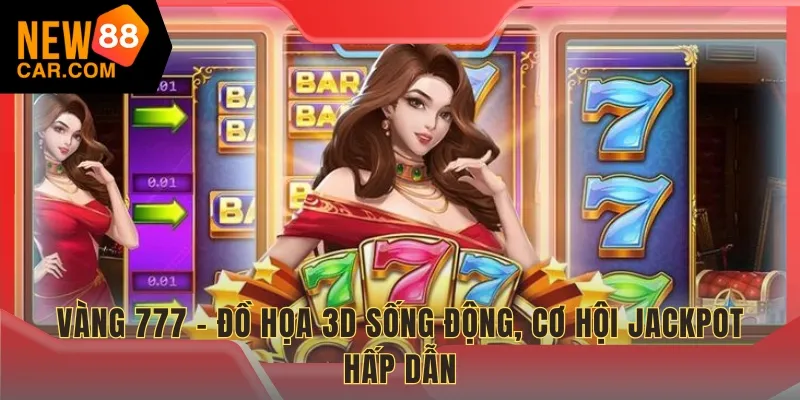 Vàng 777 - Đồ họa 3D sống động, cơ hội Jackpot hấp dẫn