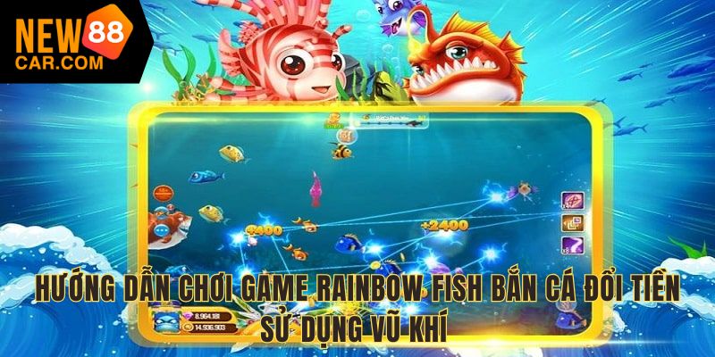 Hướng dẫn chơi game Rainbow Fish bắn cá đổi tiền sử dụng vũ khí 